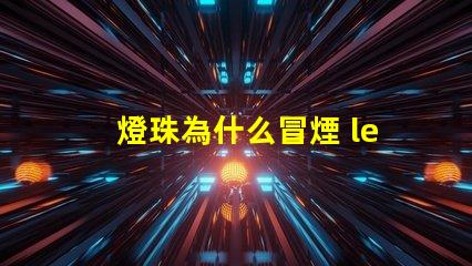 燈珠為什么冒煙 led燈珠冒煙